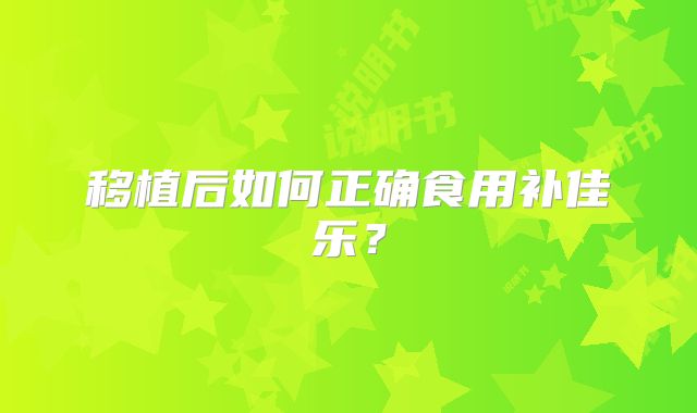 移植后如何正确食用补佳乐?