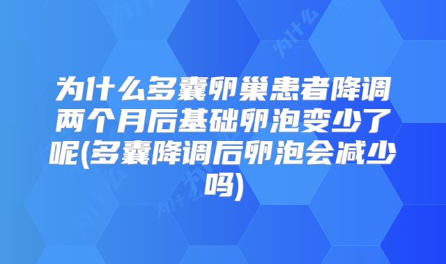 为什么多囊卵巢患者降调两个月后基础卵泡变少了呢(多囊降调后卵泡会减少吗)