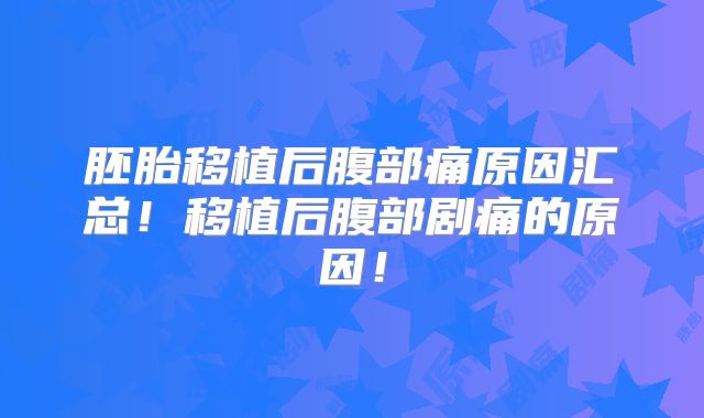 胚胎移植后腹部痛原因汇总！移植后腹部剧痛的原因！