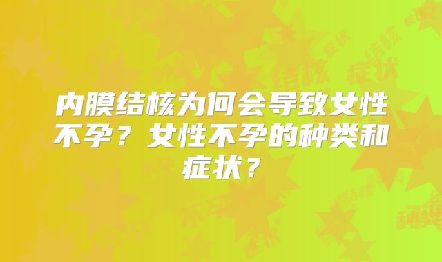 内膜结核为何会导致女性不孕？女性不孕的种类和症状？