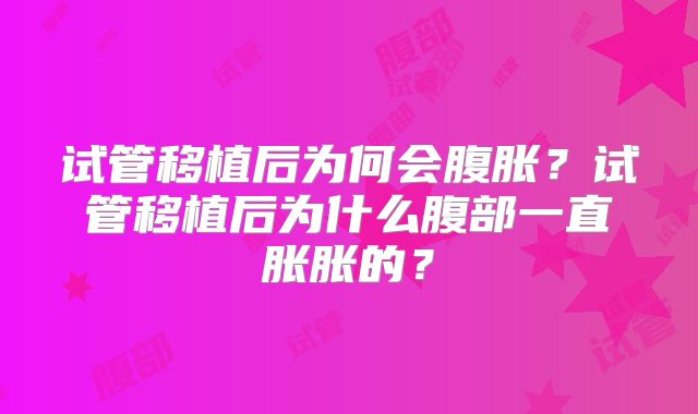 试管移植后为何会腹胀？试管移植后为什么腹部一直胀胀的？