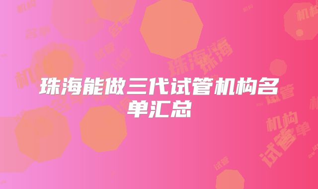 珠海能做三代试管机构名单汇总
