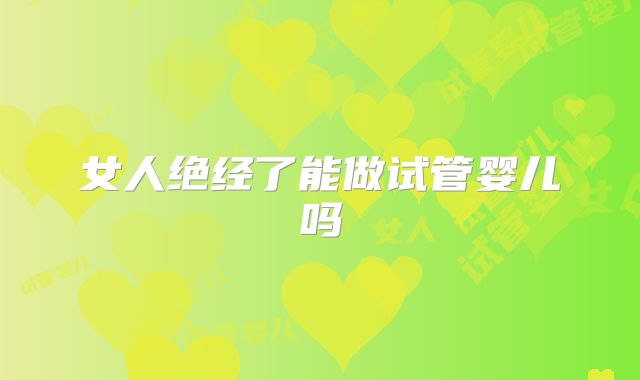 女人绝经了能做试管婴儿吗