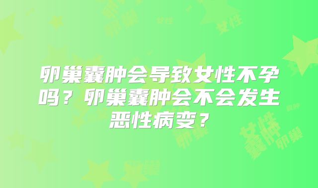 卵巢囊肿会导致女性不孕吗？卵巢囊肿会不会发生恶性病变？