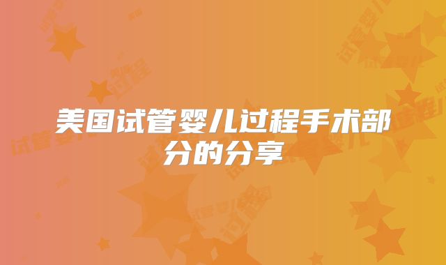 美国试管婴儿过程手术部分的分享