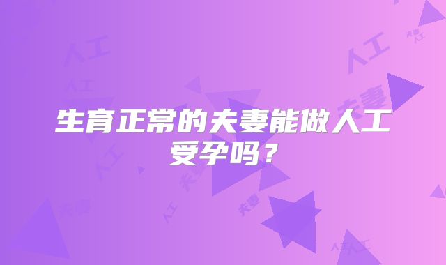生育正常的夫妻能做人工受孕吗？