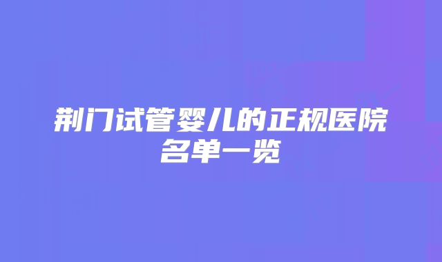 荆门试管婴儿的正规医院名单一览