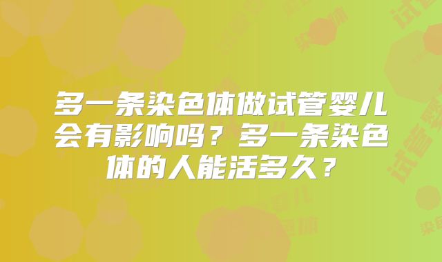 多一条染色体做试管婴儿会有影响吗?多一条染色体的人能活多久?
