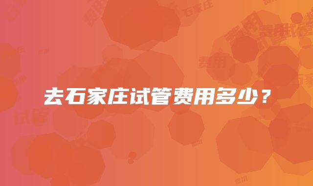 去石家庄试管费用多少?
