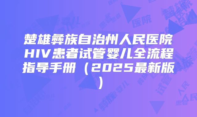 楚雄彝族自治州人民医院HIV患者试管婴儿全流程指导手册(2025最新版)