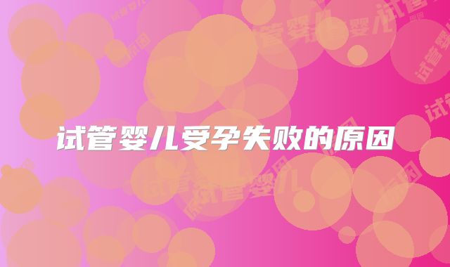 试管婴儿受孕失败的原因