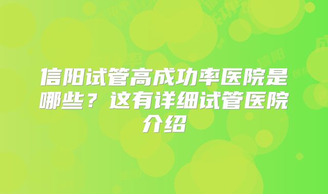 信阳试管高成功率医院是哪些?这有详细试管医院介绍