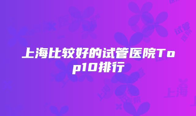 上海比较好的试管医院Top10排行