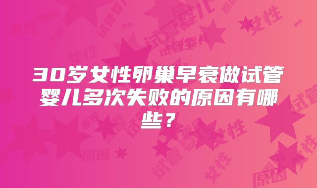 30岁女性卵巢早衰做试管婴儿多次失败的原因有哪些？