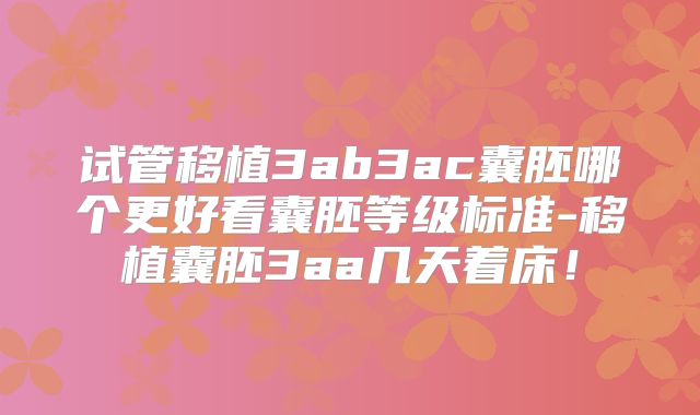 试管移植3ab3ac囊胚哪个更好看囊胚等级标准-移植囊胚3aa几天着床!