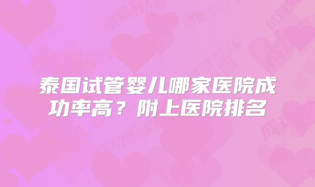 泰国试管婴儿哪家医院成功率高？附上医院排名