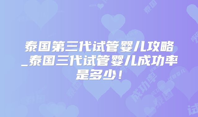 泰国第三代试管婴儿攻略_泰国三代试管婴儿成功率是多少！