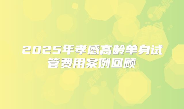 2025年孝感高龄单身试管费用案例回顾