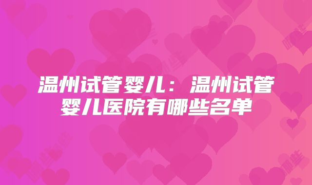 温州试管婴儿：温州试管婴儿医院有哪些名单