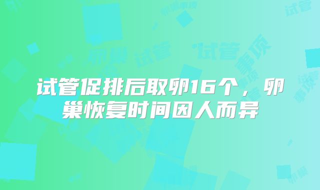 试管促排后取卵16个，卵巢恢复时间因人而异
