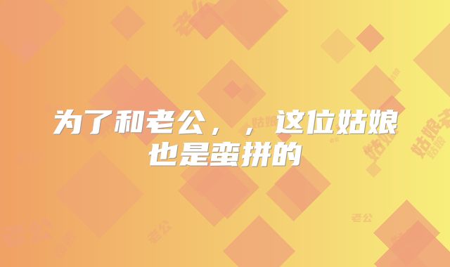 为了和老公，，这位姑娘也是蛮拼的