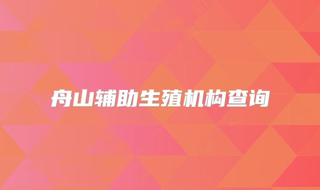 舟山辅助生殖机构查询