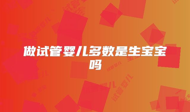 做试管婴儿多数是生宝宝吗