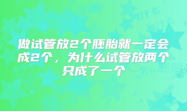 做试管放2个胚胎就一定会成2个,为什么试管放两个只成了一个
