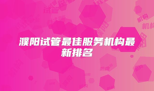 濮阳试管最佳服务机构最新排名