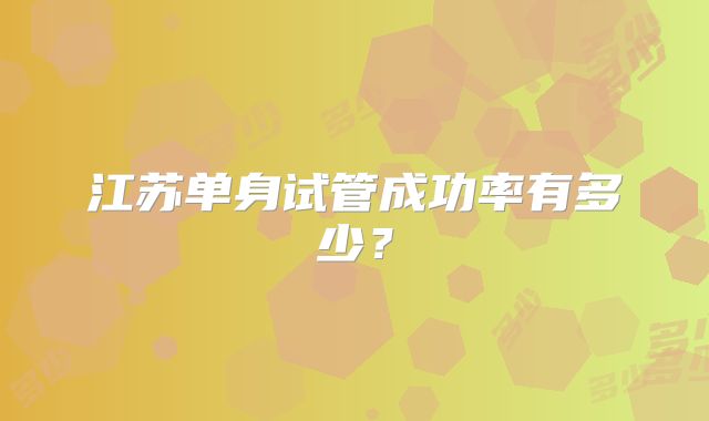 江苏单身试管成功率有多少？