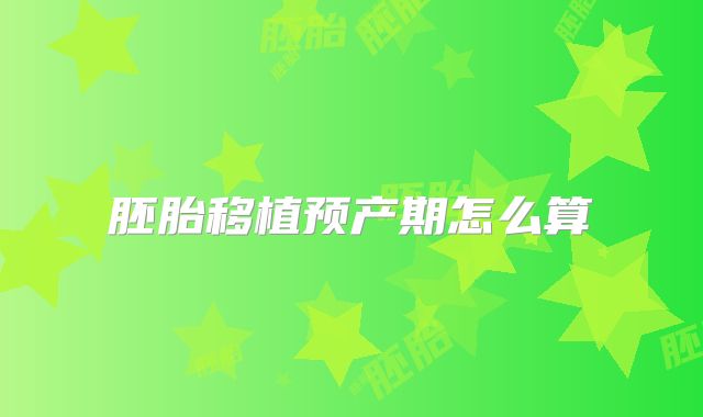 胚胎移植预产期怎么算