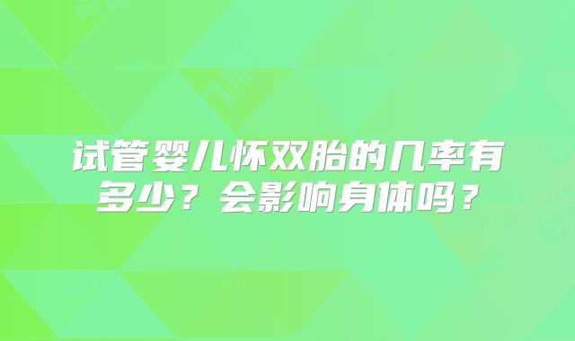 试管婴儿怀双胎的几率有多少?会影响身体吗?
