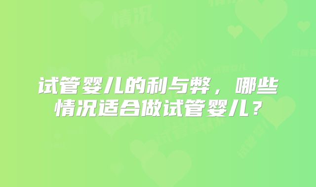 试管婴儿的利与弊，哪些情况适合做试管婴儿？