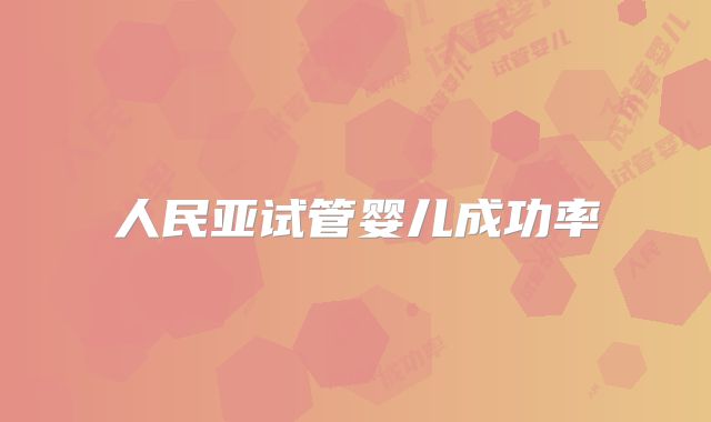 人民亚试管婴儿成功率