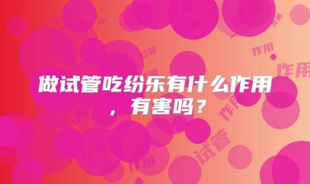 做试管吃纷乐有什么作用，有害吗？