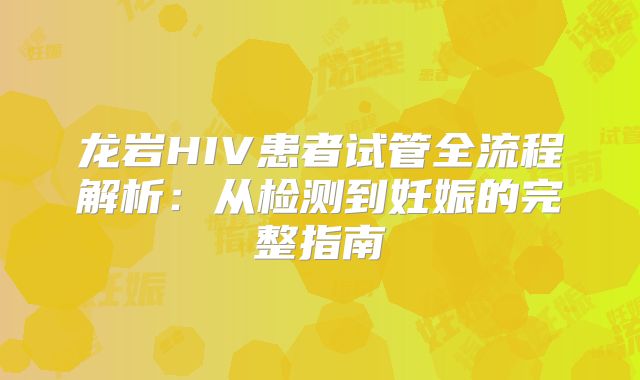 龙岩HIV患者试管全流程解析：从检测到妊娠的完整指南