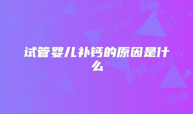 试管婴儿补钙的原因是什么