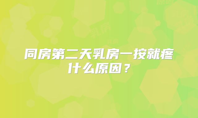 同房第二天乳房一按就疼什么原因？