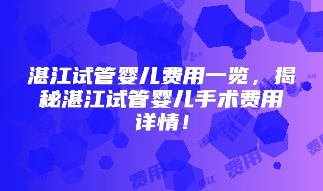 湛江试管婴儿费用一览，揭秘湛江试管婴儿手术费用详情！