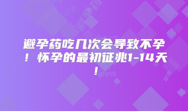 避孕药吃几次会导致不孕！怀孕的最初征兆1-14天！