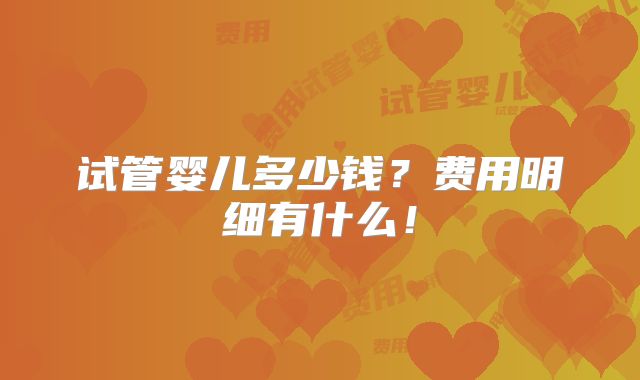 试管婴儿多少钱？费用明细有什么！