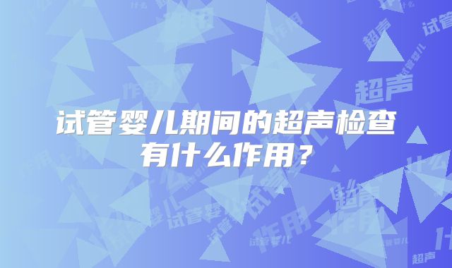 试管婴儿期间的超声检查有什么作用？