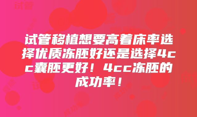 试管移植想要高着床率选择优质冻胚好还是选择4cc囊胚更好!4cc冻胚的成功率!