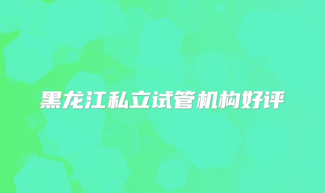 黑龙江私立试管机构好评