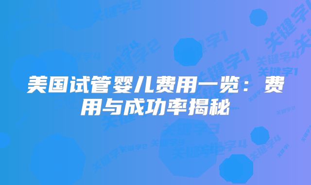 美国试管婴儿费用一览:费用与成功率揭秘