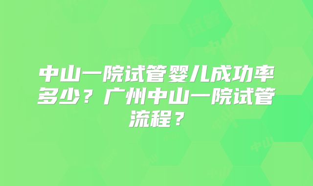 中山一院试管婴儿成功率多少?广州中山一院试管流程?