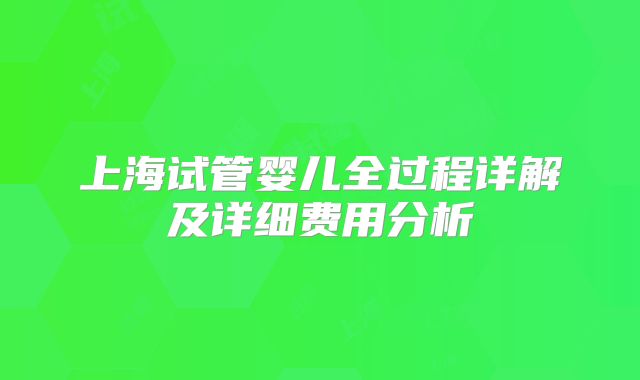 上海试管婴儿全过程详解及详细费用分析