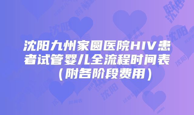 沈阳九州家圆医院HIV患者试管婴儿全流程时间表(附各阶段费用)