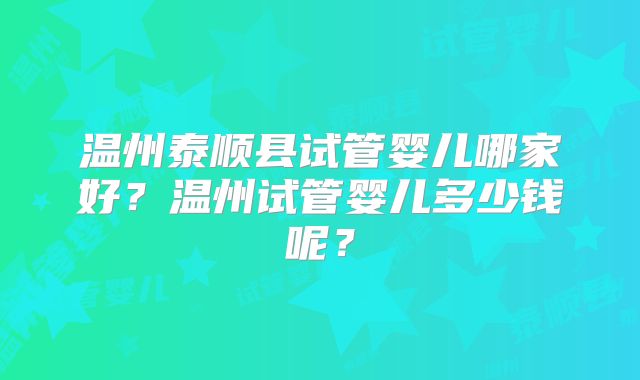 温州泰顺县试管婴儿哪家好？温州试管婴儿多少钱呢？