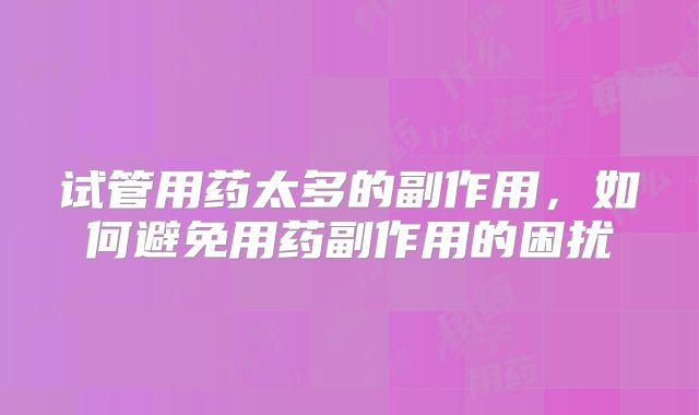试管用药太多的副作用，如何避免用药副作用的困扰